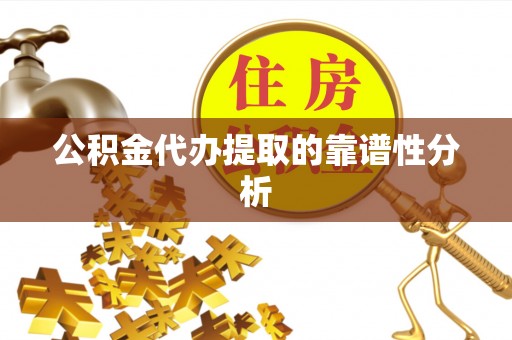 德昌公积金代办提取的靠谱性分析