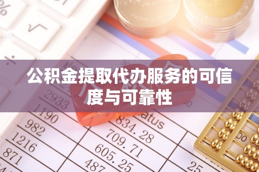 德昌公积金提取代办服务的可信度与可靠性